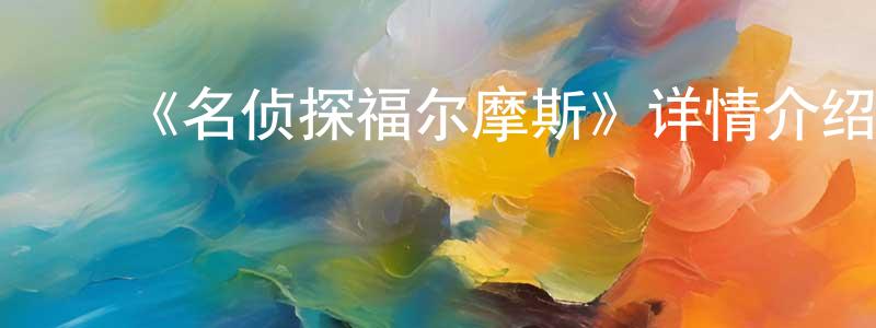 ﻿常莎莎发布﻿《名侦探福尔摩斯》详情介绍_名侦探福尔摩斯已完结在线观看_名侦探福尔摩斯迅雷下载_日漫